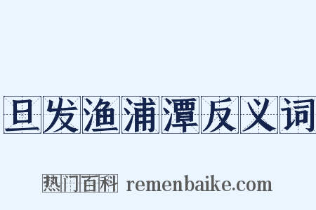 旦发渔浦潭反义词是什么意思的图片